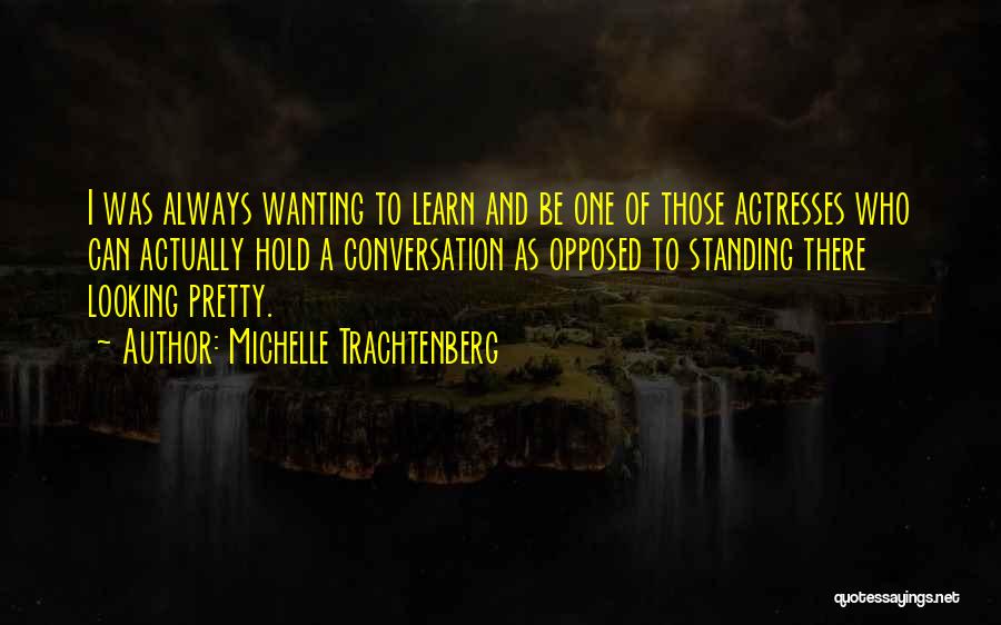 Michelle Trachtenberg Quotes: I Was Always Wanting To Learn And Be One Of Those Actresses Who Can Actually Hold A Conversation As Opposed