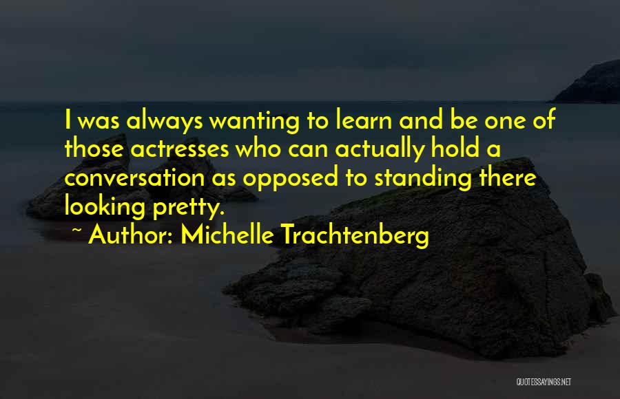 Michelle Trachtenberg Quotes: I Was Always Wanting To Learn And Be One Of Those Actresses Who Can Actually Hold A Conversation As Opposed