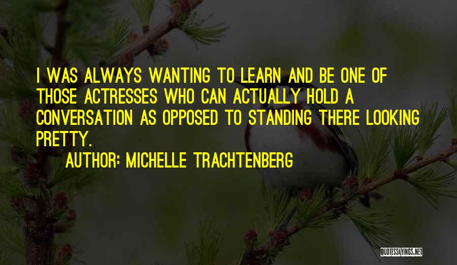 Michelle Trachtenberg Quotes: I Was Always Wanting To Learn And Be One Of Those Actresses Who Can Actually Hold A Conversation As Opposed