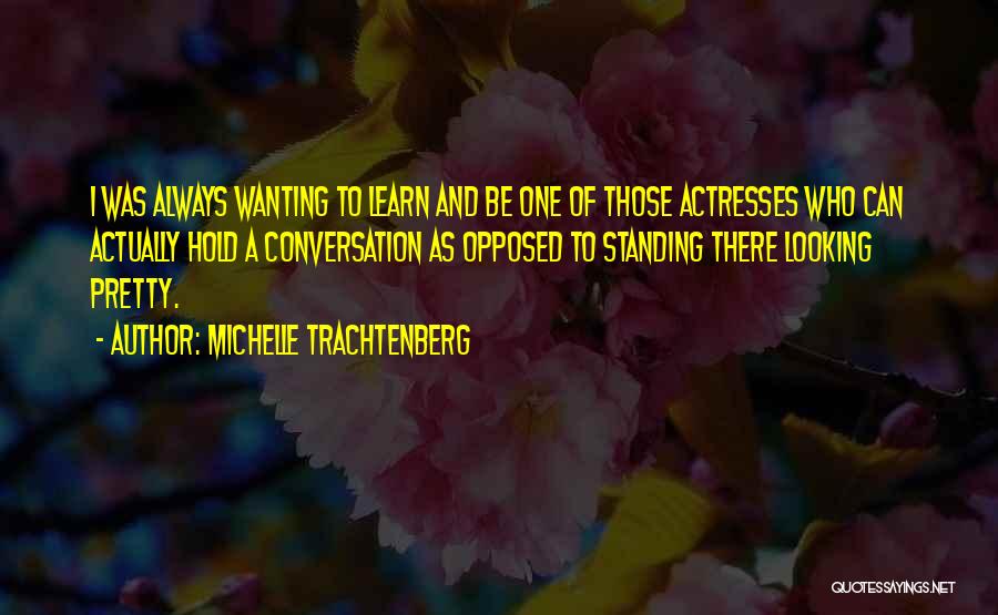 Michelle Trachtenberg Quotes: I Was Always Wanting To Learn And Be One Of Those Actresses Who Can Actually Hold A Conversation As Opposed