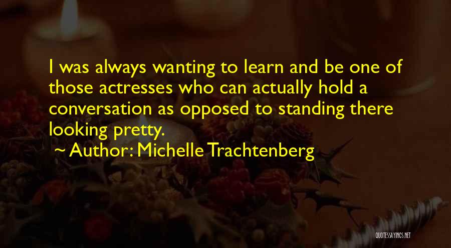 Michelle Trachtenberg Quotes: I Was Always Wanting To Learn And Be One Of Those Actresses Who Can Actually Hold A Conversation As Opposed