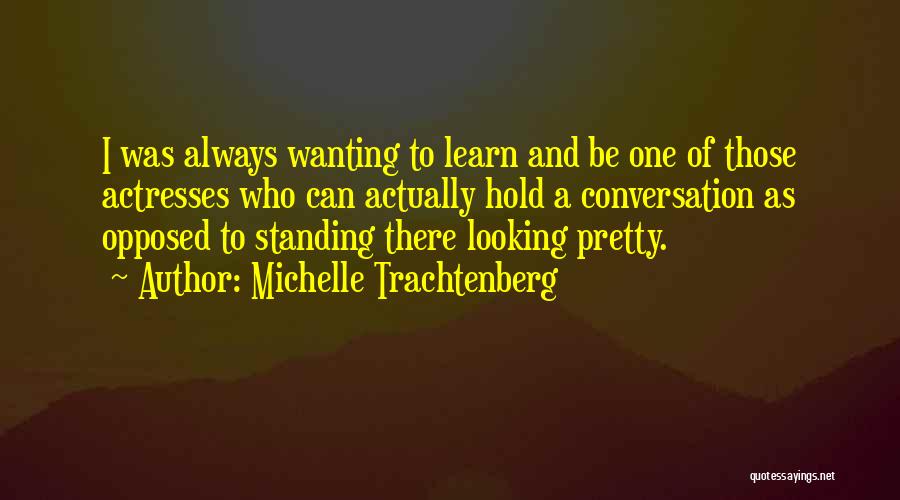 Michelle Trachtenberg Quotes: I Was Always Wanting To Learn And Be One Of Those Actresses Who Can Actually Hold A Conversation As Opposed