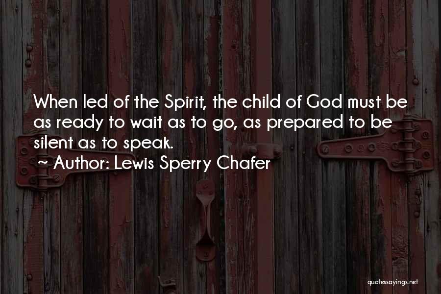 Lewis Sperry Chafer Quotes: When Led Of The Spirit, The Child Of God Must Be As Ready To Wait As To Go, As Prepared