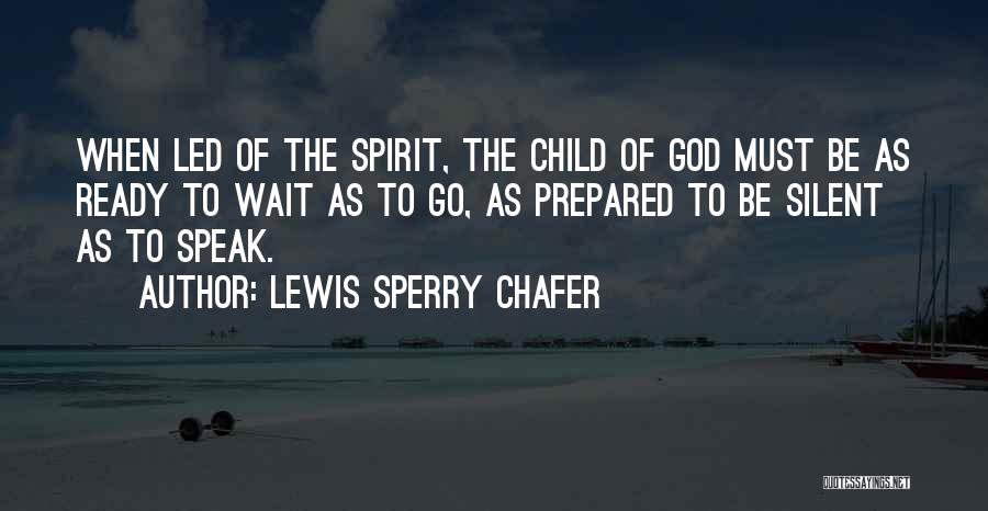Lewis Sperry Chafer Quotes: When Led Of The Spirit, The Child Of God Must Be As Ready To Wait As To Go, As Prepared
