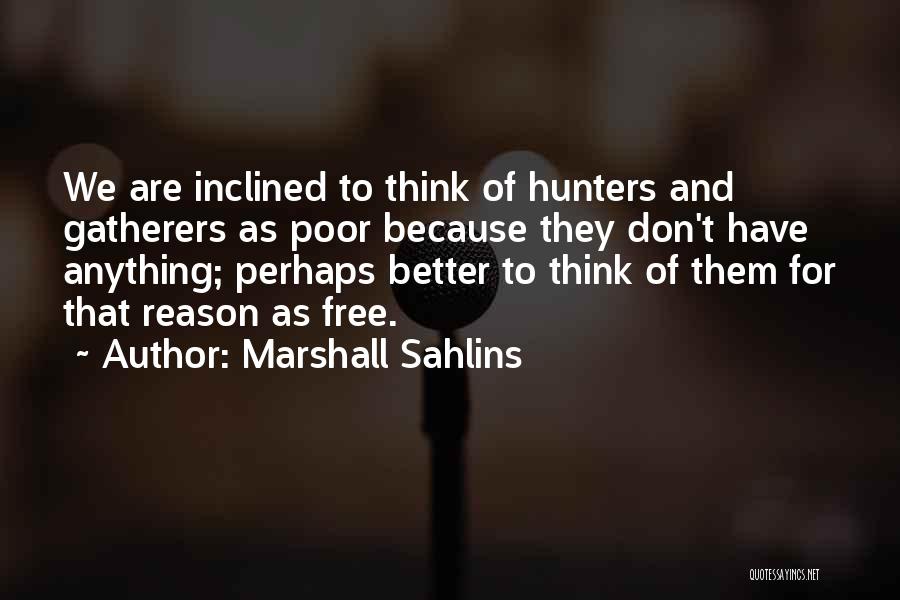 Marshall Sahlins Quotes: We Are Inclined To Think Of Hunters And Gatherers As Poor Because They Don't Have Anything; Perhaps Better To Think