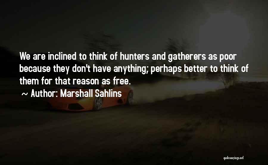 Marshall Sahlins Quotes: We Are Inclined To Think Of Hunters And Gatherers As Poor Because They Don't Have Anything; Perhaps Better To Think