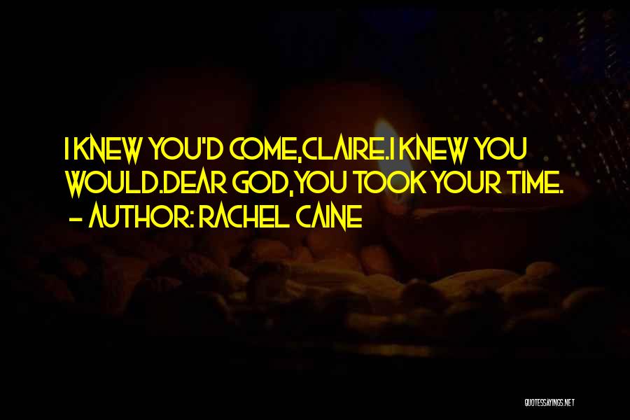 Rachel Caine Quotes: I Knew You'd Come,claire.i Knew You Would.dear God,you Took Your Time.