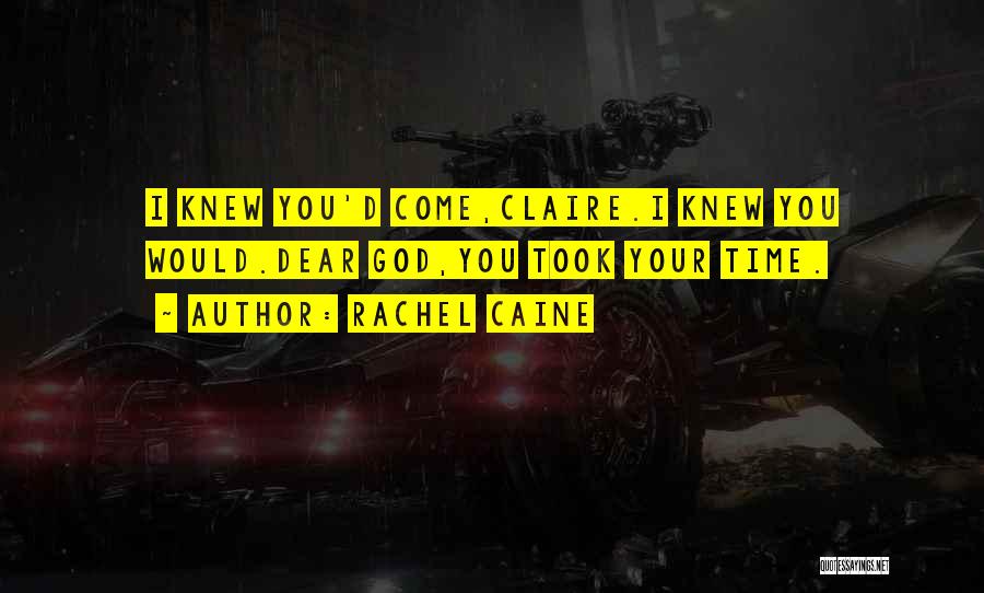 Rachel Caine Quotes: I Knew You'd Come,claire.i Knew You Would.dear God,you Took Your Time.