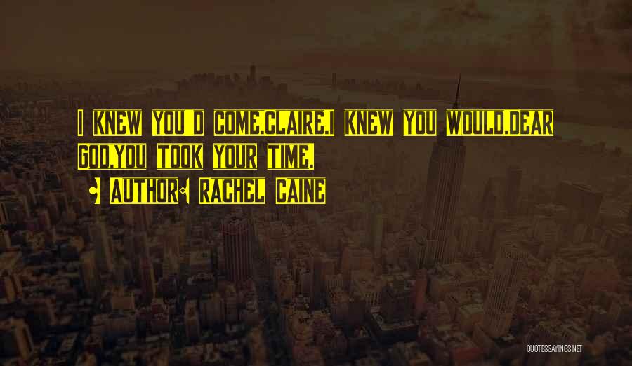 Rachel Caine Quotes: I Knew You'd Come,claire.i Knew You Would.dear God,you Took Your Time.