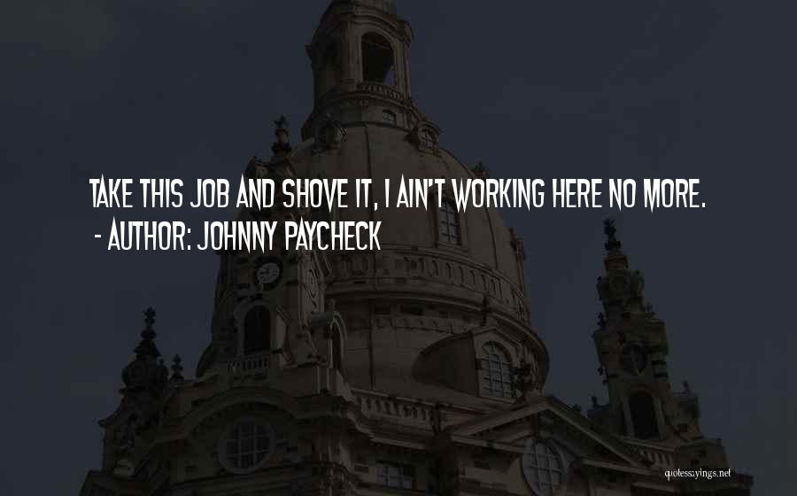 Johnny Paycheck Quotes: Take This Job And Shove It, I Ain't Working Here No More.
