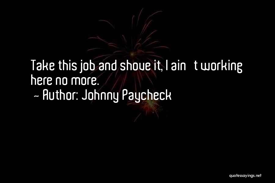 Johnny Paycheck Quotes: Take This Job And Shove It, I Ain't Working Here No More.
