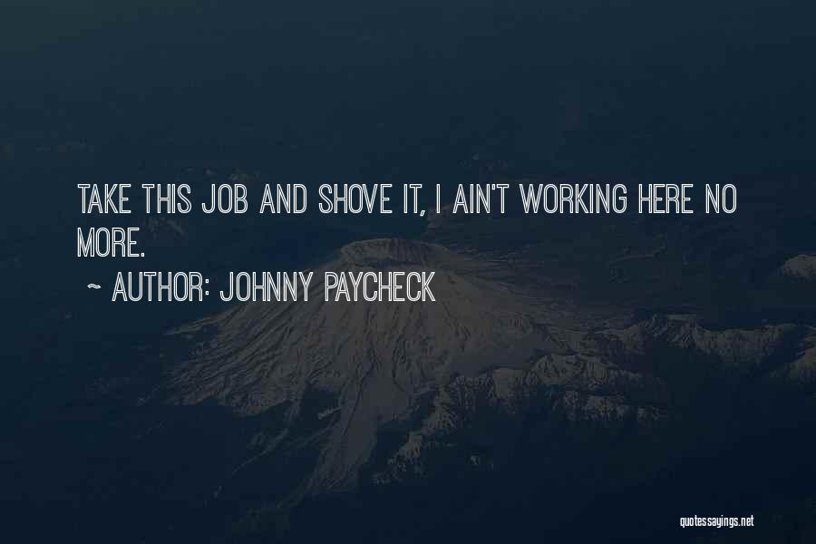 Johnny Paycheck Quotes: Take This Job And Shove It, I Ain't Working Here No More.