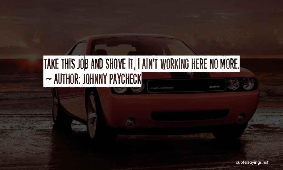 Johnny Paycheck Quotes: Take This Job And Shove It, I Ain't Working Here No More.