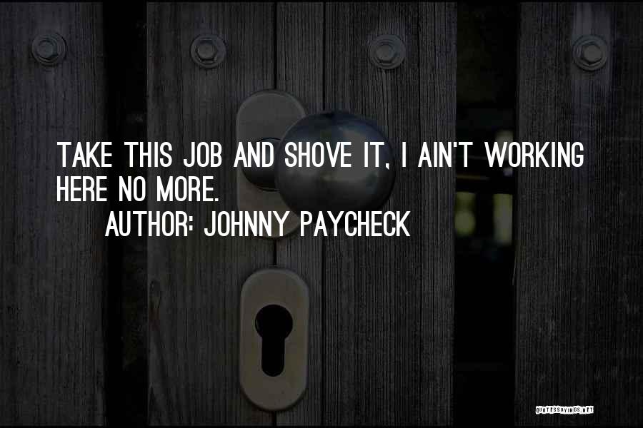 Johnny Paycheck Quotes: Take This Job And Shove It, I Ain't Working Here No More.
