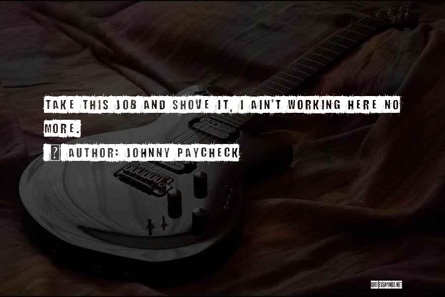 Johnny Paycheck Quotes: Take This Job And Shove It, I Ain't Working Here No More.