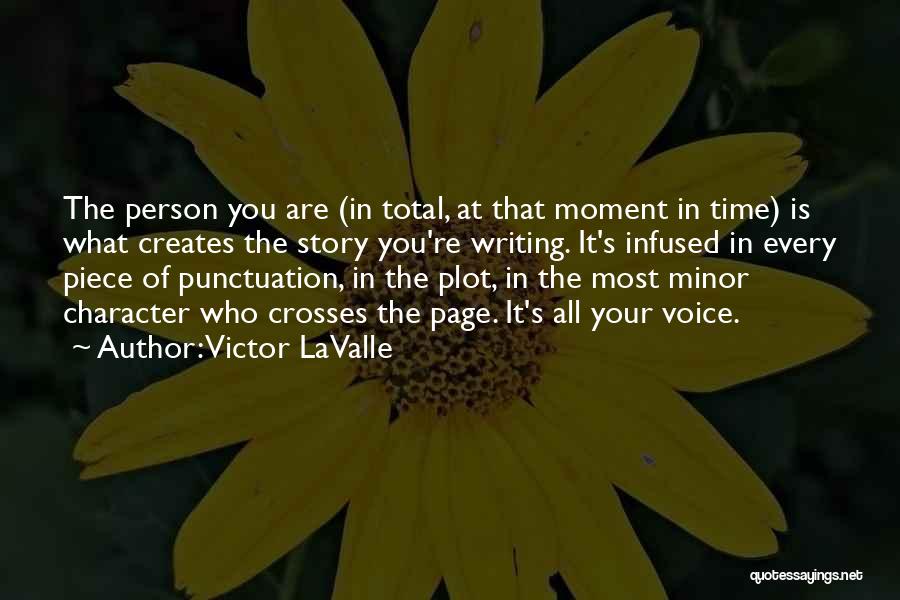 Victor LaValle Quotes: The Person You Are (in Total, At That Moment In Time) Is What Creates The Story You're Writing. It's Infused