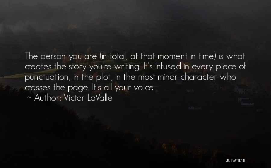 Victor LaValle Quotes: The Person You Are (in Total, At That Moment In Time) Is What Creates The Story You're Writing. It's Infused