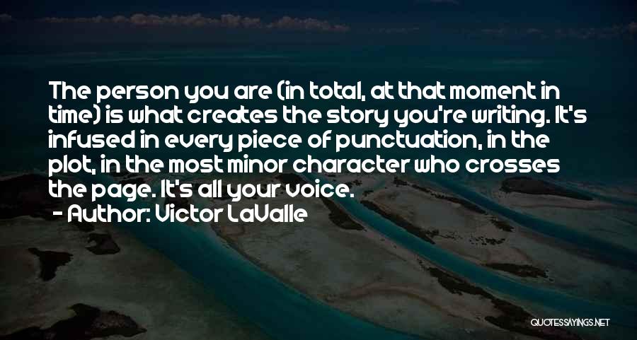 Victor LaValle Quotes: The Person You Are (in Total, At That Moment In Time) Is What Creates The Story You're Writing. It's Infused