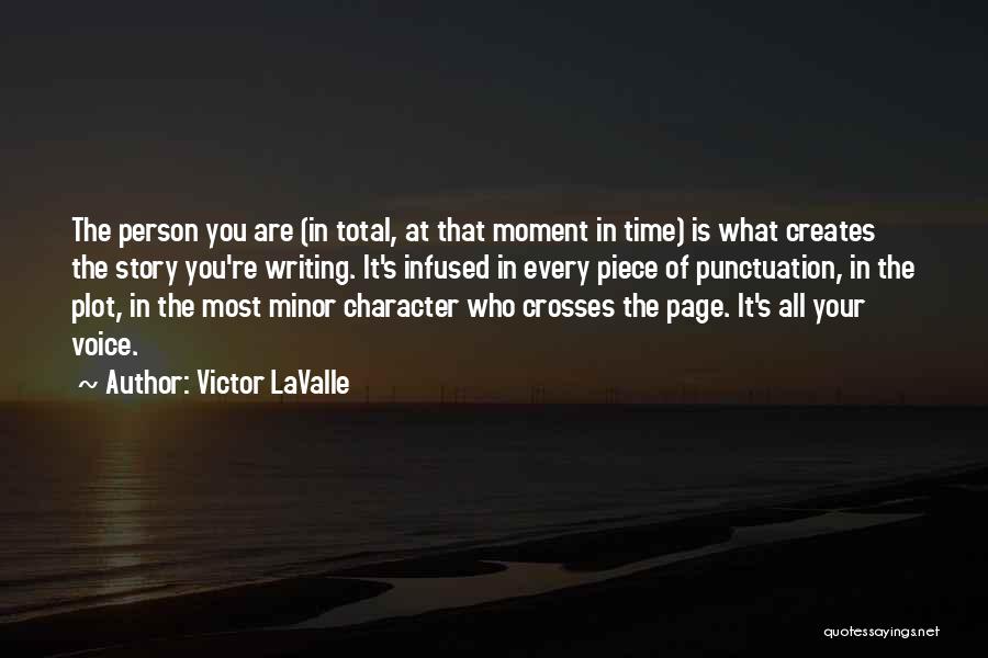 Victor LaValle Quotes: The Person You Are (in Total, At That Moment In Time) Is What Creates The Story You're Writing. It's Infused