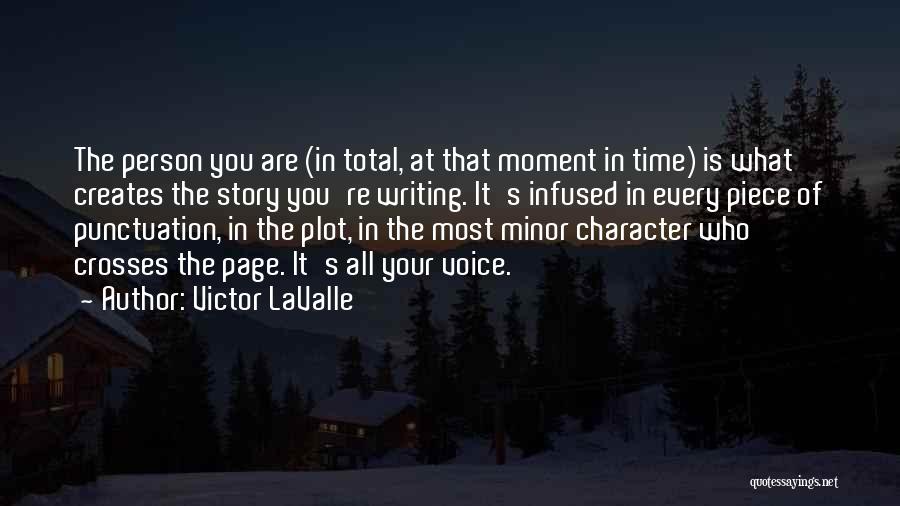 Victor LaValle Quotes: The Person You Are (in Total, At That Moment In Time) Is What Creates The Story You're Writing. It's Infused