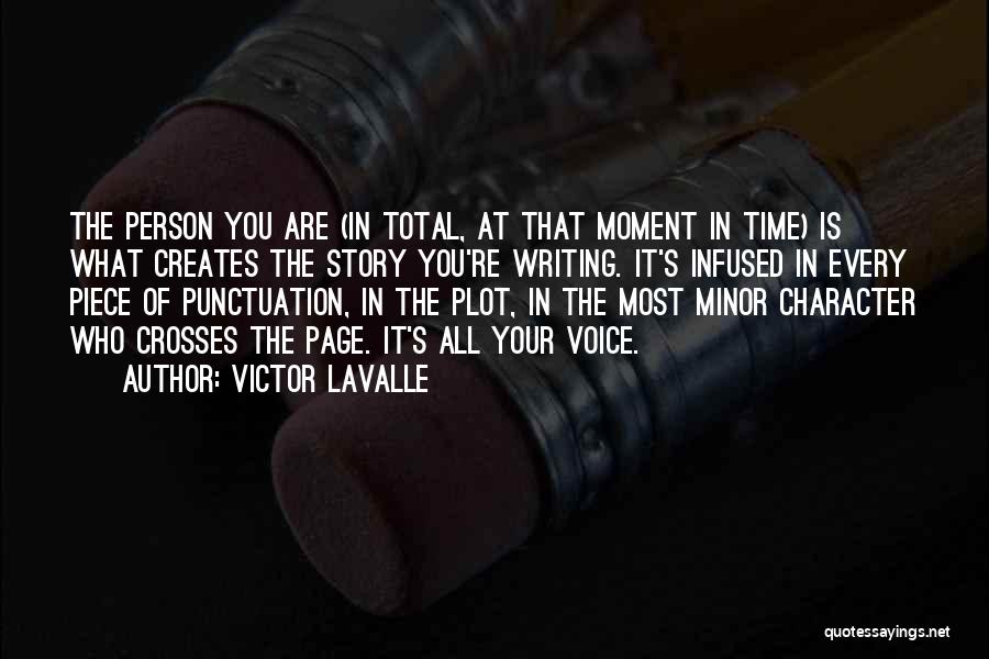 Victor LaValle Quotes: The Person You Are (in Total, At That Moment In Time) Is What Creates The Story You're Writing. It's Infused