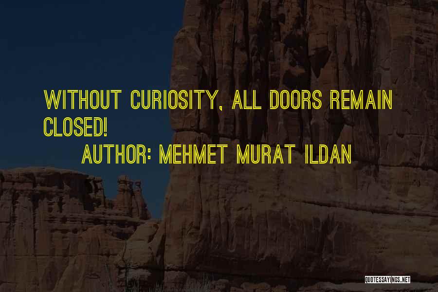 Mehmet Murat Ildan Quotes: Without Curiosity, All Doors Remain Closed!
