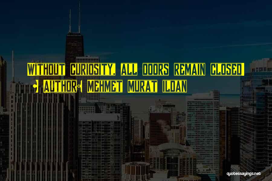 Mehmet Murat Ildan Quotes: Without Curiosity, All Doors Remain Closed!