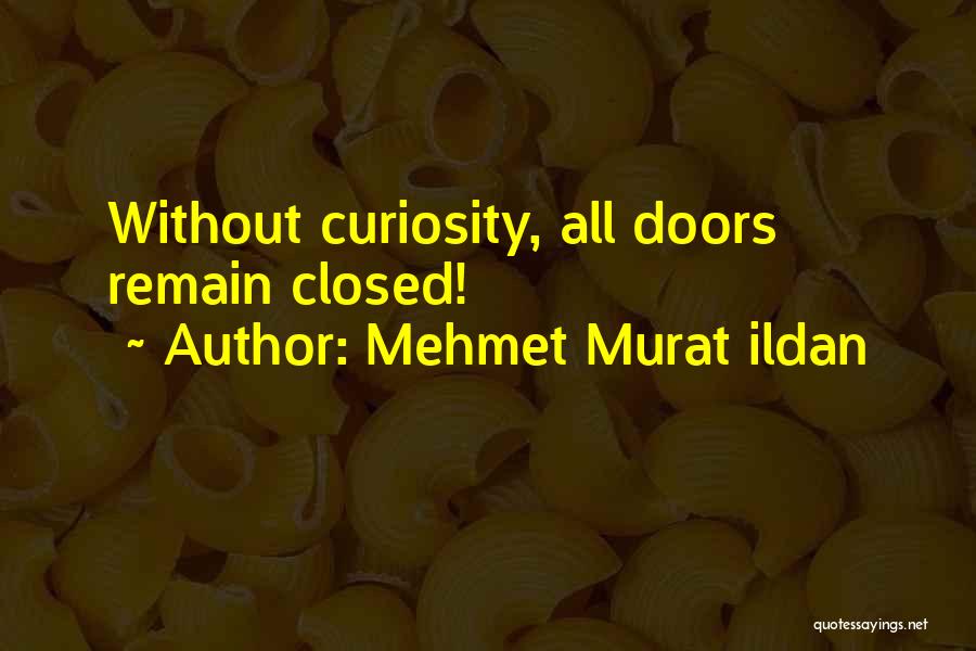 Mehmet Murat Ildan Quotes: Without Curiosity, All Doors Remain Closed!