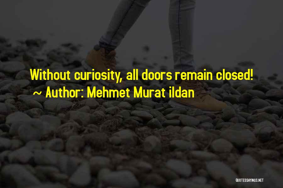 Mehmet Murat Ildan Quotes: Without Curiosity, All Doors Remain Closed!