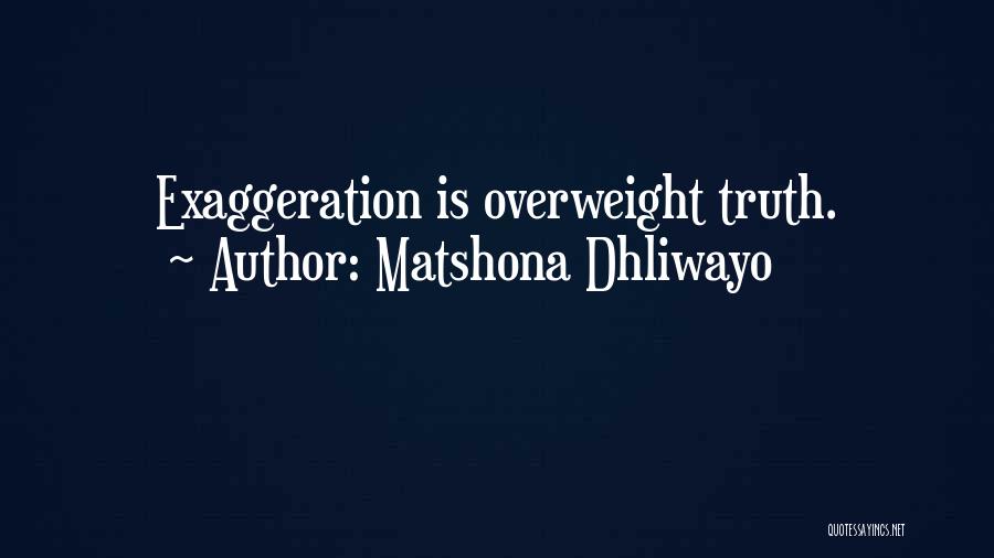 Matshona Dhliwayo Quotes: Exaggeration Is Overweight Truth.