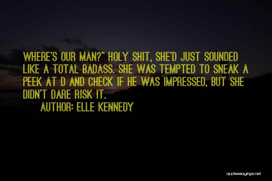 Elle Kennedy Quotes: Where's Our Man? Holy Shit, She'd Just Sounded Like A Total Badass. She Was Tempted To Sneak A Peek At