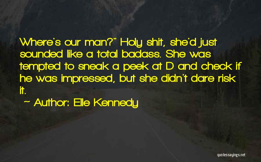 Elle Kennedy Quotes: Where's Our Man? Holy Shit, She'd Just Sounded Like A Total Badass. She Was Tempted To Sneak A Peek At