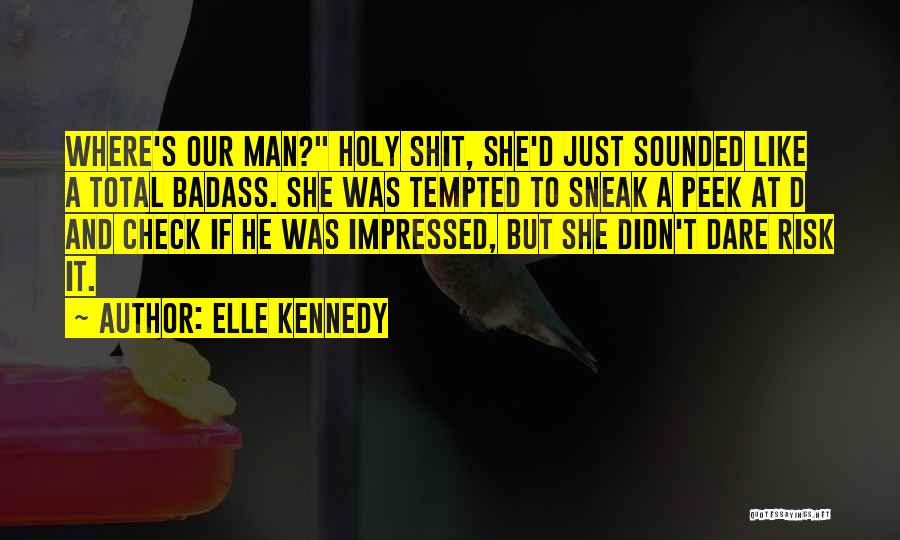 Elle Kennedy Quotes: Where's Our Man? Holy Shit, She'd Just Sounded Like A Total Badass. She Was Tempted To Sneak A Peek At