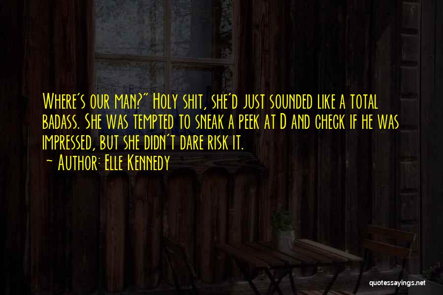 Elle Kennedy Quotes: Where's Our Man? Holy Shit, She'd Just Sounded Like A Total Badass. She Was Tempted To Sneak A Peek At