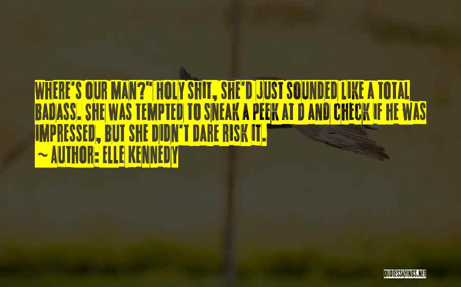 Elle Kennedy Quotes: Where's Our Man? Holy Shit, She'd Just Sounded Like A Total Badass. She Was Tempted To Sneak A Peek At
