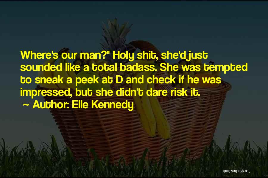 Elle Kennedy Quotes: Where's Our Man? Holy Shit, She'd Just Sounded Like A Total Badass. She Was Tempted To Sneak A Peek At