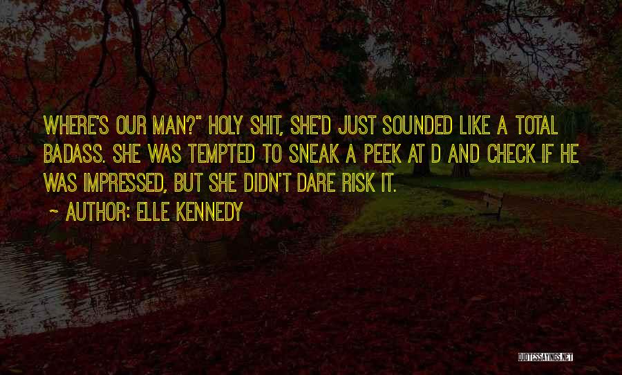 Elle Kennedy Quotes: Where's Our Man? Holy Shit, She'd Just Sounded Like A Total Badass. She Was Tempted To Sneak A Peek At