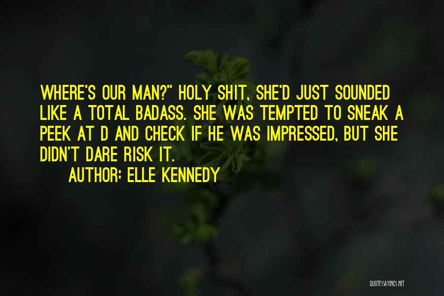 Elle Kennedy Quotes: Where's Our Man? Holy Shit, She'd Just Sounded Like A Total Badass. She Was Tempted To Sneak A Peek At