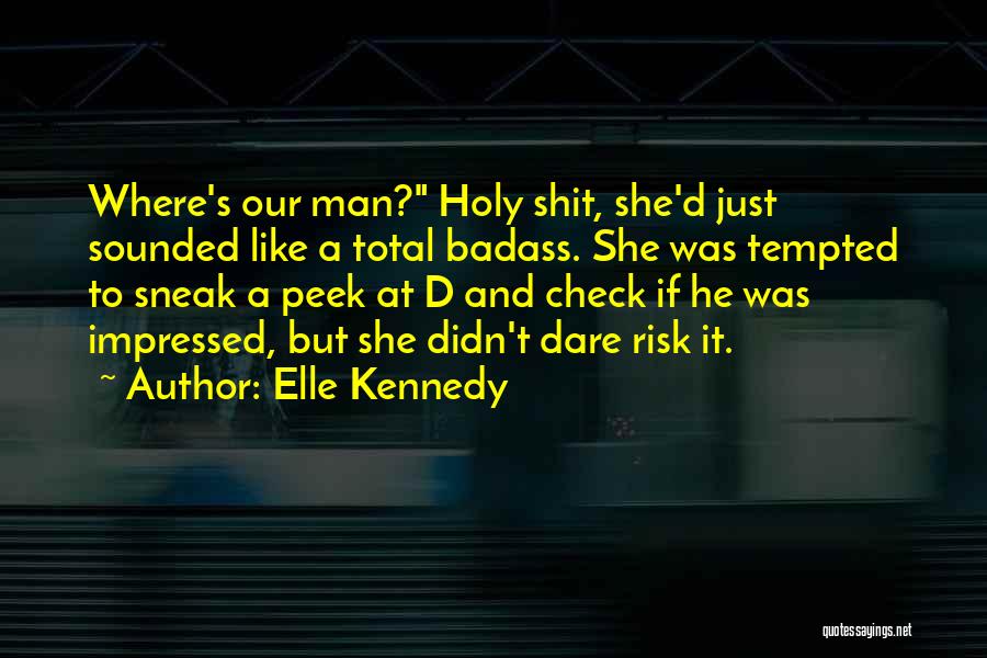 Elle Kennedy Quotes: Where's Our Man? Holy Shit, She'd Just Sounded Like A Total Badass. She Was Tempted To Sneak A Peek At