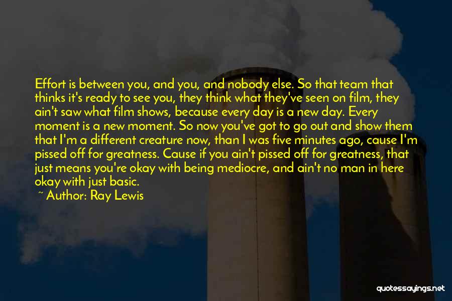 Ray Lewis Quotes: Effort Is Between You, And You, And Nobody Else. So That Team That Thinks It's Ready To See You, They