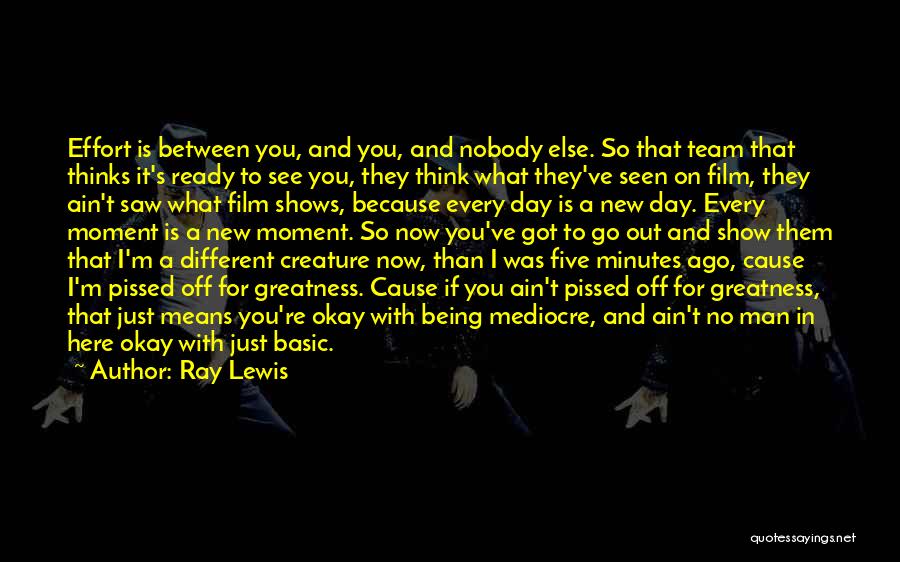 Ray Lewis Quotes: Effort Is Between You, And You, And Nobody Else. So That Team That Thinks It's Ready To See You, They