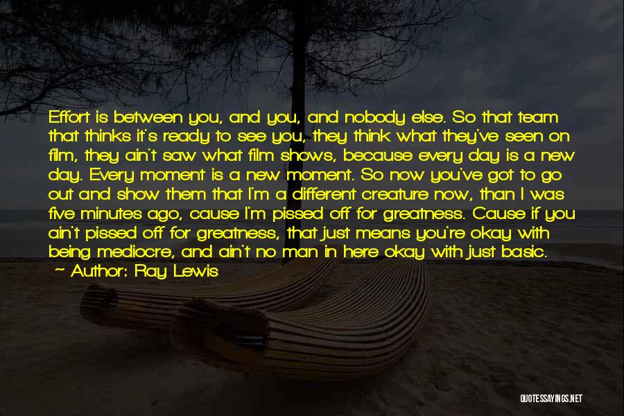 Ray Lewis Quotes: Effort Is Between You, And You, And Nobody Else. So That Team That Thinks It's Ready To See You, They