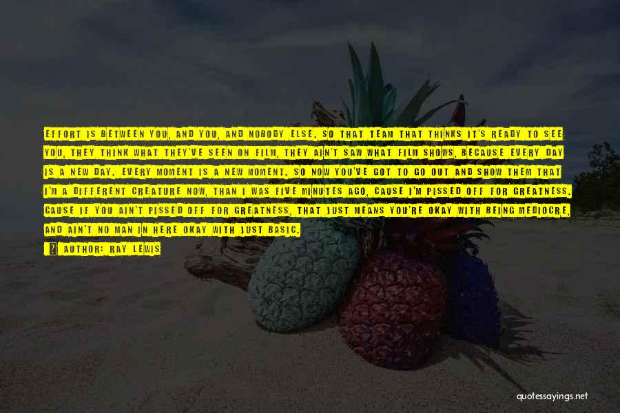 Ray Lewis Quotes: Effort Is Between You, And You, And Nobody Else. So That Team That Thinks It's Ready To See You, They