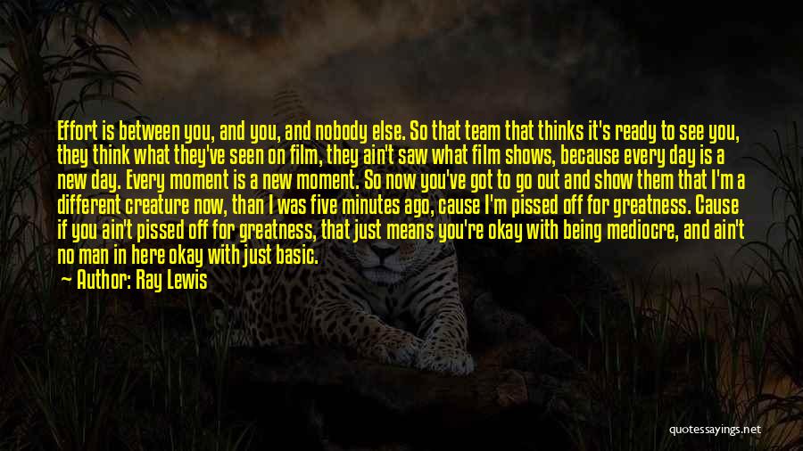 Ray Lewis Quotes: Effort Is Between You, And You, And Nobody Else. So That Team That Thinks It's Ready To See You, They