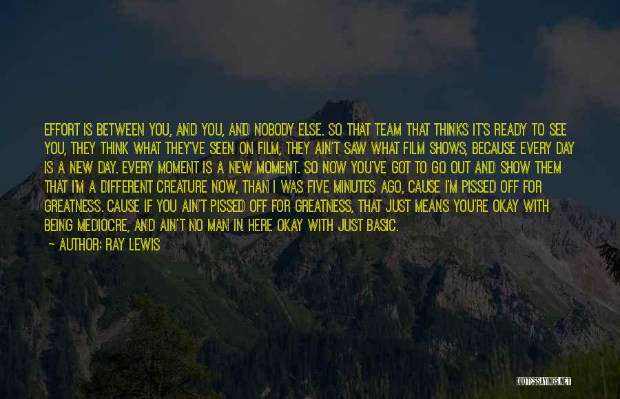 Ray Lewis Quotes: Effort Is Between You, And You, And Nobody Else. So That Team That Thinks It's Ready To See You, They