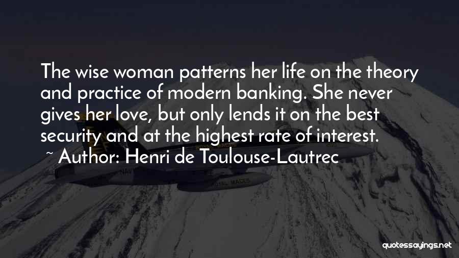 Henri De Toulouse-Lautrec Quotes: The Wise Woman Patterns Her Life On The Theory And Practice Of Modern Banking. She Never Gives Her Love, But