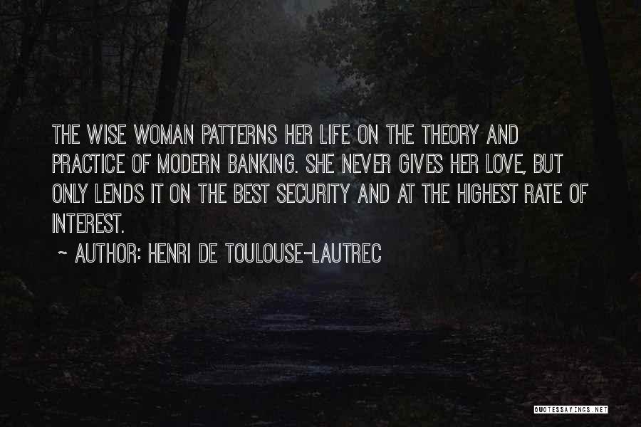 Henri De Toulouse-Lautrec Quotes: The Wise Woman Patterns Her Life On The Theory And Practice Of Modern Banking. She Never Gives Her Love, But