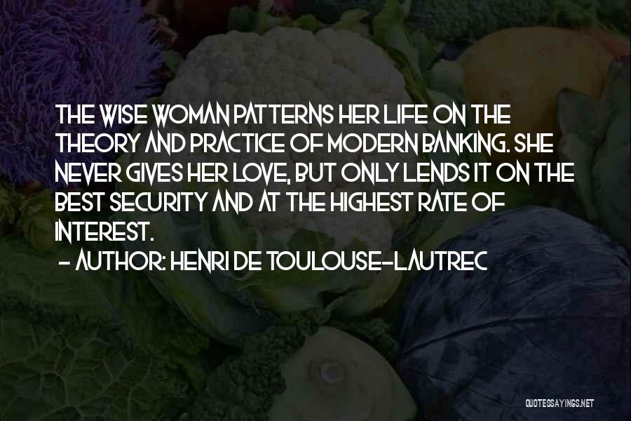 Henri De Toulouse-Lautrec Quotes: The Wise Woman Patterns Her Life On The Theory And Practice Of Modern Banking. She Never Gives Her Love, But