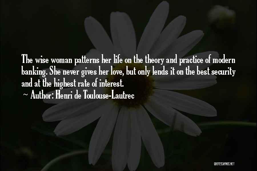 Henri De Toulouse-Lautrec Quotes: The Wise Woman Patterns Her Life On The Theory And Practice Of Modern Banking. She Never Gives Her Love, But