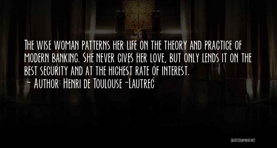 Henri De Toulouse-Lautrec Quotes: The Wise Woman Patterns Her Life On The Theory And Practice Of Modern Banking. She Never Gives Her Love, But